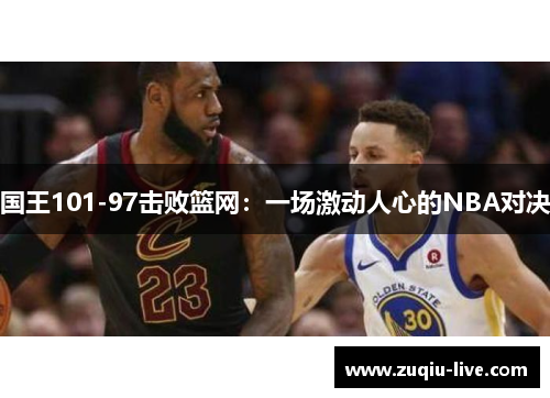 国王101-97击败篮网：一场激动人心的NBA对决