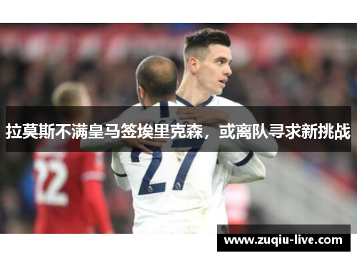 拉莫斯不满皇马签埃里克森，或离队寻求新挑战